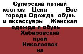 Суперский летний костюм › Цена ­ 900 - Все города Одежда, обувь и аксессуары » Женская одежда и обувь   . Хабаровский край,Николаевск-на-Амуре г.